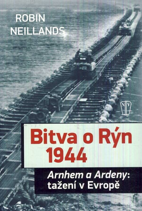 Robin Neillands: BITVA O RÝN 1944 - ARNHEM A RDENY : TAŽENÍ V EVROPĚ