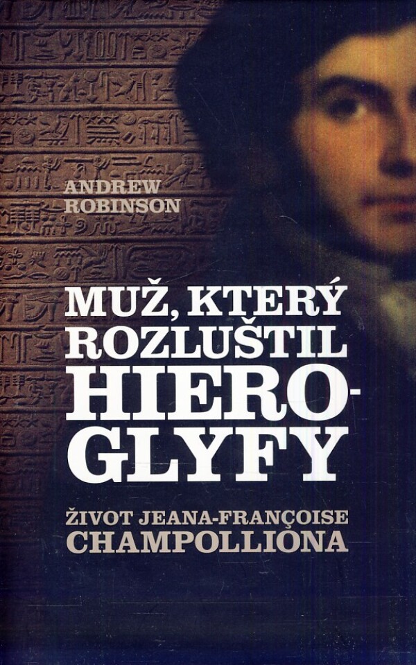 Andrew Robinson: MUŽ, KTERÝ ROZLUŠTIL HIEROGLYFY