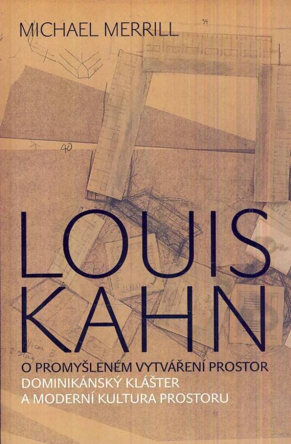 Michael Merrill: LOUIS KAHN - O PROMYŠLENÉM VYTVÁŘENÍ PROSTOR