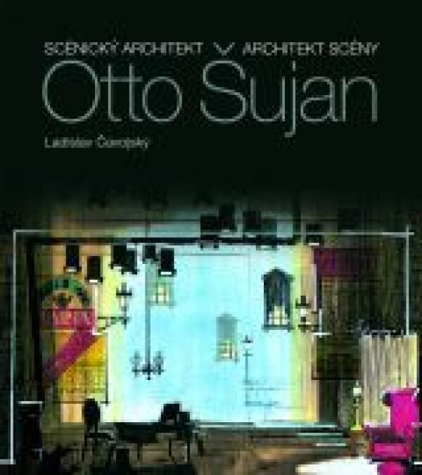 Ladislav Čavojský: OTTO ŠUJAN - SCÉNICKÝ ARCHITEKT, ARCHITEKT SCÉNY