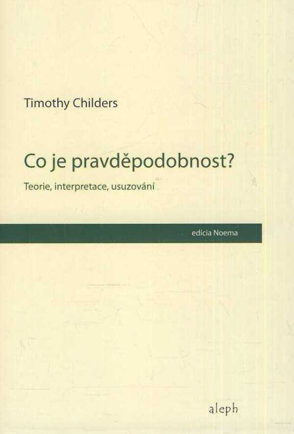 Timothy Childers: CO JE PRAVDĚPODOBNOST? TEORIE, INTERPRETACE, USUZOVÁNÍ