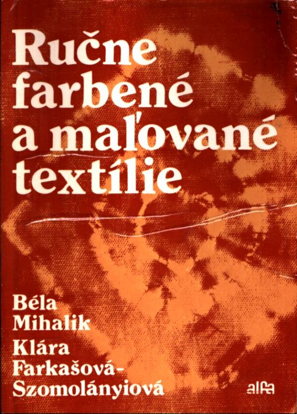 Béla Mihalik, Klára Farkašová-Szomolányiová: RUČNE FARBENÉ A MAĽOVANÉ TEXTÍLIE
