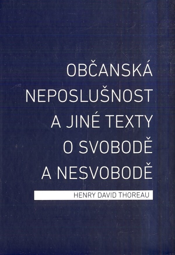 Henry David Thoreau: OBČANSKÁ NEPOSLUŠNOST A JINÉ TEXTY O SVOBODĚ A NESVOBODĚ