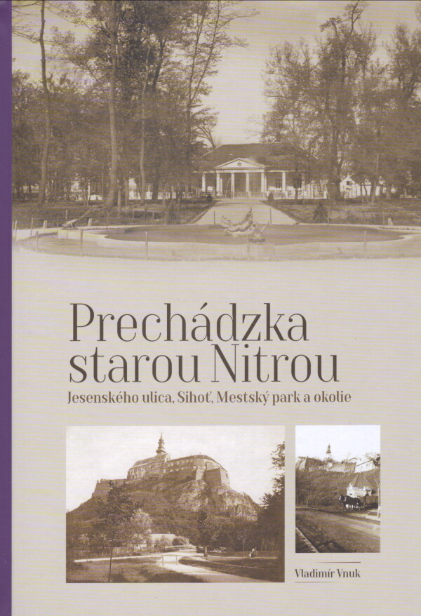 Vladimír Vnuk: PRECHÁDZKA STAROU NITROU - JESENSKÉHO ULICA, SIHOŤ, MESTSKÝ PARK A OKOLIE