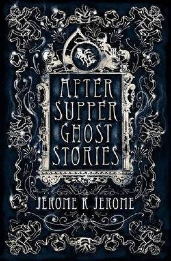 K. Jerome Jerome: AFTER SUPPER GHOST STORIES