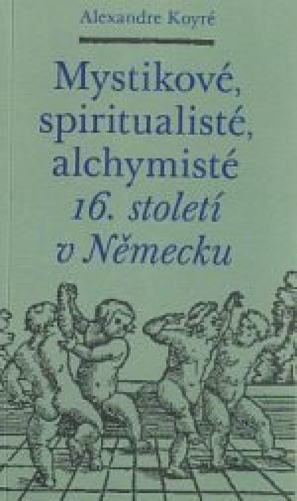 Alexandre Koyré: MYSTIKOVÉ, SPIRITUALISTÉ, ALCHYMISTÉ 16. STOLETÍ V NĚMECKU