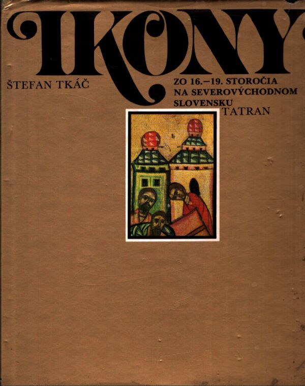 Štefan Tkáč: IKONY ZO 16.-19. STOROČIA NA SEVEROVÝCHODNOM SLOVENSKU