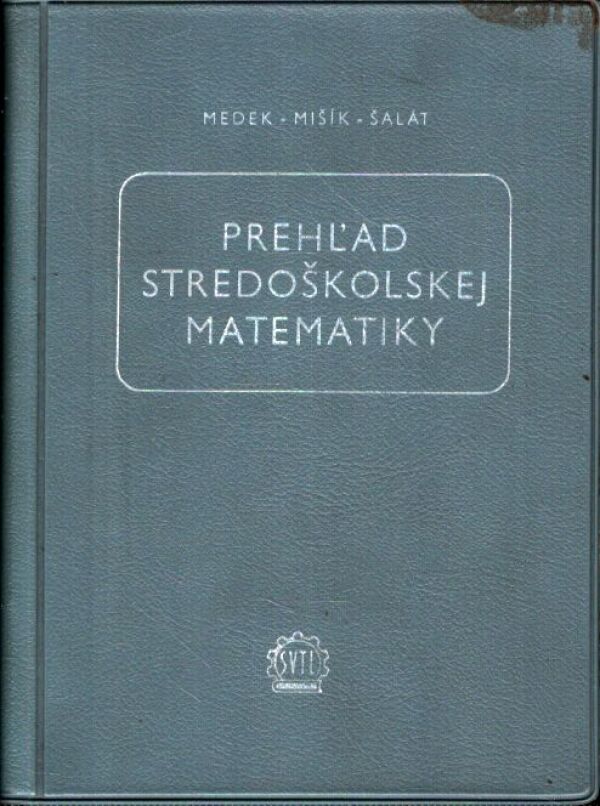 V. Medek, L. Mišík, T. Šalát: PREHĽAD STREDOŠKOLSKEJ MATEMATIKY