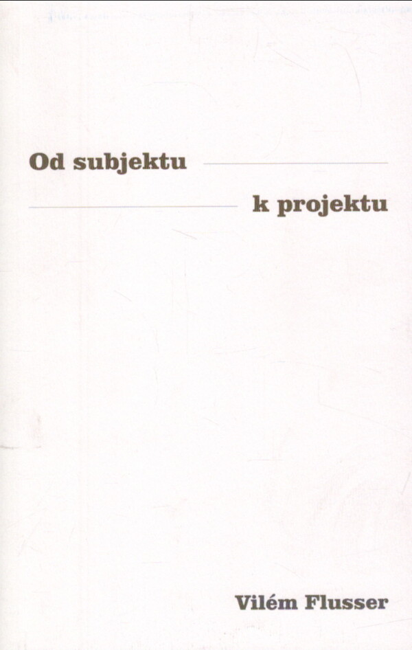Vilém Flusser: OD SUBJEKTU K PROJEKTU