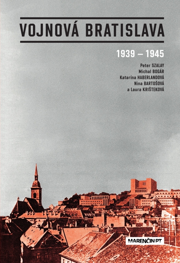 Peter Szalay, Michal Bogár, Katarína Haberlandová, Nina Bartošová, Laura Krišteková: VOJNOVÁ BRATISLAVA 1939-1945