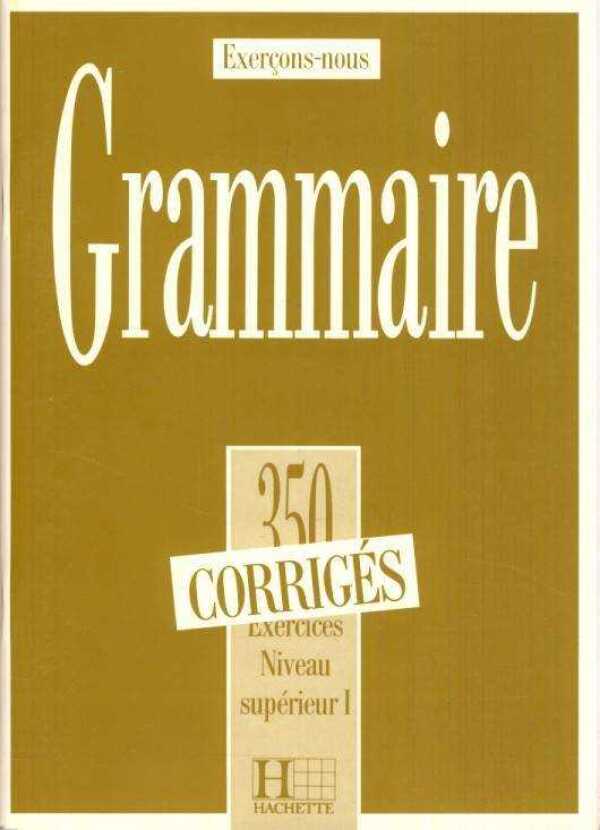 GRAMMAIRE 350 EXERCICES - NIVEAU SUPÉRIEUR I. - CORRIGÉS (KLÚČ)